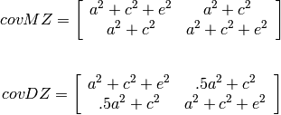 \begin{eqnarray*}
  covMZ = \left[ \begin{array}{c c}  a^2+c^2+e^2 & a^2+c^2 \\
                                     a^2+c^2     & a^2+c^2+e^2 \end{array} \right]
 \end{eqnarray*}
 \begin{eqnarray*}
  covDZ = \left[ \begin{array}{c c}  a^2+c^2+e^2 & .5a^2+c^2 \\
                                    .5a^2+c^2    & a^2+c^2+e^2 \end{array} \right]
 \end{eqnarray*}