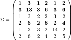 $ \Sigma = \left( \begin{array}{cccccc}
{\bf 1}  &  {\bf 3}  &  {\bf 1}  &  {\bf 2}  &  {\bf 1}  &  {\bf 2}\\
{\bf 3}  & {\bf 13}  &  {\bf 3}  &  {\bf 6}  &  {\bf 3}  &  {\bf 6}\\
1  &  3  &  2  &  2  &  3  &  2\\
{\bf 2}  &  {\bf 6}  &  {\bf 2}  &  {\bf 8}  &  {\bf 2}  &  {\bf 4}\\
1  &  3  &  3  &  2  & 14  &  2\\
2  &  6  &  2  &  4  &  2  &  5\\
\end{array} \right)$