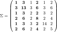 $ \Sigma = \left( \begin{array}{cccccc}
{\bf 1}  &  {\bf 3}  &  1  &  {\bf 2}  &  1  &  2\\
{\bf 3}  & {\bf 13}  &  3  &  {\bf 6}  &  3  &  6\\
{\bf 1}  &  {\bf 3}  &  2  &  {\bf 2}  &  3  &  2\\
{\bf 2}  &  {\bf 6}  &  2  &  {\bf 8}  &  2  &  4\\
{\bf 1}  &  {\bf 3}  &  3  &  {\bf 2}  & 14  &  2\\
{\bf 2}  &  {\bf 6}  &  2  &  {\bf 4}  &  2  &  5\\
\end{array} \right)$