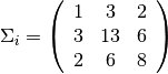 $ \Sigma_i = \left( \begin{array}{ccc}
1 & 3 & 2\\
3 & 13 & 6\\
2 & 6 & 8\\
\end{array} \right)$