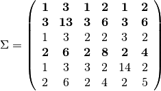 $ \Sigma = \left( \begin{array}{cccccc}
{\bf 1}  &  {\bf 3}  &  {\bf 1}  &  {\bf 2}  &  {\bf 1}  &  {\bf 2}\\
{\bf 3}  & {\bf 13}  &  {\bf 3}  &  {\bf 6}  &  {\bf 3}  &  {\bf 6}\\
1  &  3  &  2  &  2  &  3  &  2\\
{\bf 2}  &  {\bf 6}  &  {\bf 2}  &  {\bf 8}  &  {\bf 2}  &  {\bf 4}\\
1  &  3  &  3  &  2  & 14  &  2\\
2  &  6  &  2  &  4  &  2  &  5\\
\end{array} \right)$