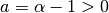 a = \alpha-1 > 0